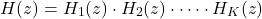 \[H(z) = H_1(z) \cdot H_2(z) \cdot \cdots \cdot H_K(z)\]