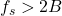 f_s > 2B