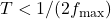 T < 1/(2f_{\text{max}})
